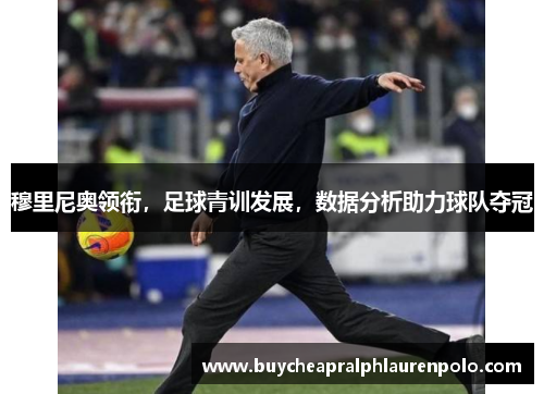 穆里尼奥领衔，足球青训发展，数据分析助力球队夺冠