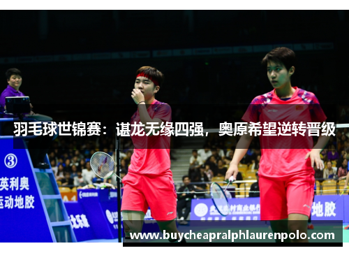 羽毛球世锦赛：谌龙无缘四强，奥原希望逆转晋级