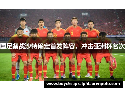 国足备战沙特确定首发阵容，冲击亚洲杯名次